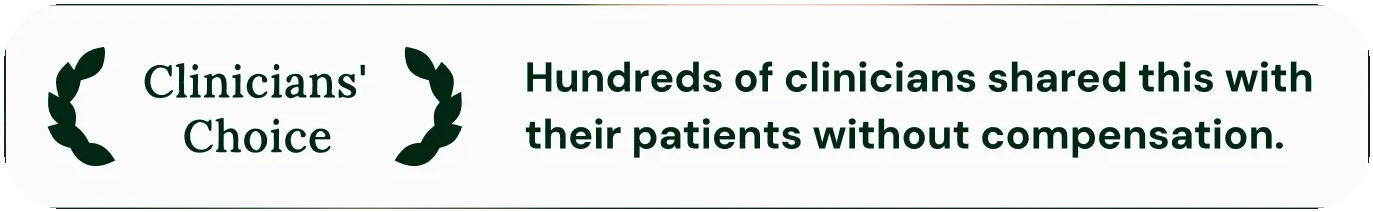 Clinicians' Choice — Hundreds of clinicians shared this with their patients without compensation.